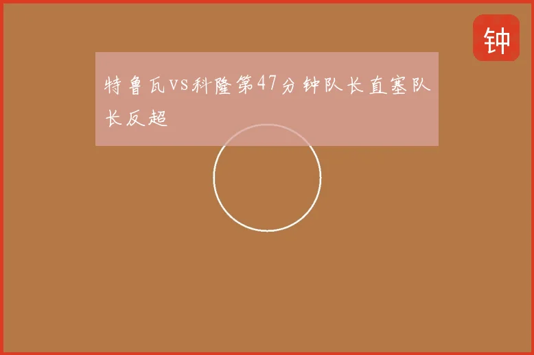 特鲁瓦vs科隆第47分钟队长直塞队长反超