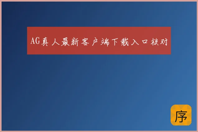 AG真人最新客户端下载入口核对