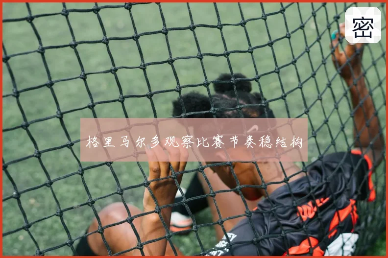 格里马尔多观察比赛节奏稳结构