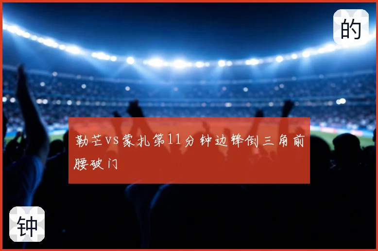 勒芒vs蒙扎第11分钟边锋倒三角前腰破门