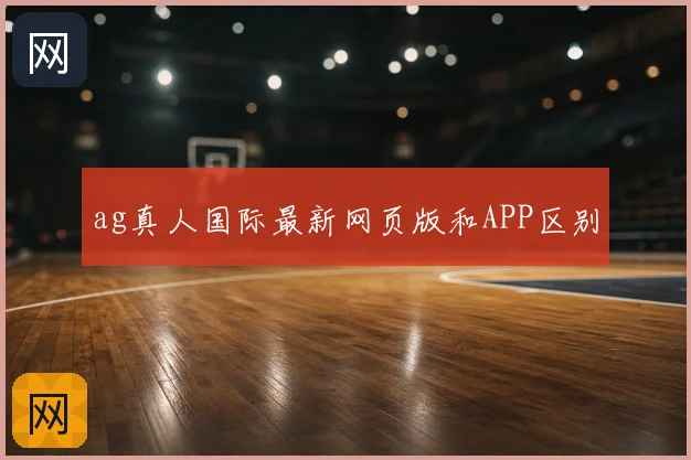 ag真人国际最新网页版和APP区别