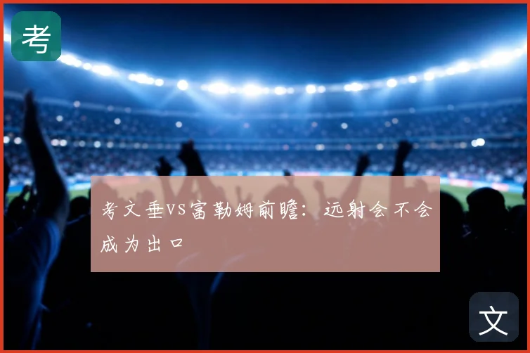 考文垂vs富勒姆前瞻：远射会不会成为出口