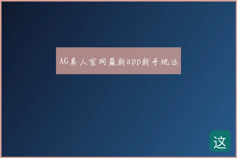 AG真人官网最新app新手玩法