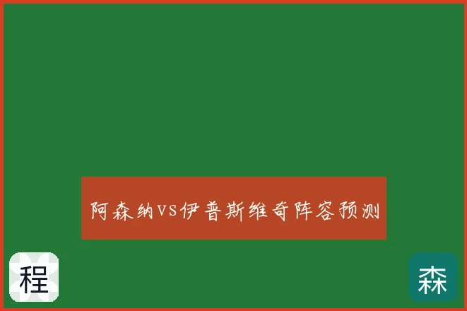 阿森纳vs伊普斯维奇阵容预测
