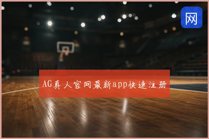AG真人官网最新app快速注册