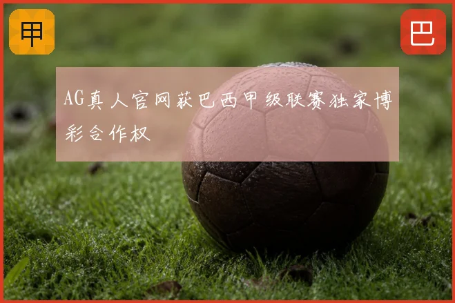AG真人官网获巴西甲级联赛独家博彩合作权